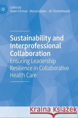 Sustainability and Interprofessional Collaboration: Ensuring Leadership Resilience in Collaborative Health Care Forman, Dawn 9783030402808 Palgrave MacMillan