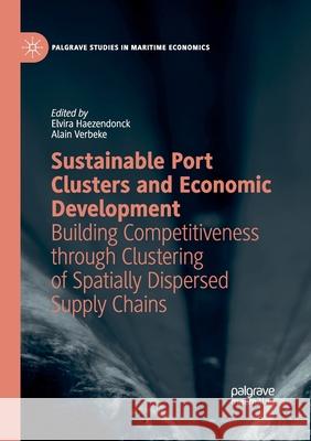 Sustainable Port Clusters and Economic Development: Building Competitiveness through Clustering of Spatially Dispersed Supply Chains Elvira Haezendonck Alain Verbeke 9783030403232 Palgrave MacMillan