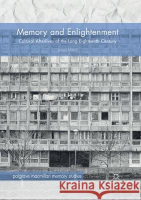Memory and Enlightenment: Cultural Afterlives of the Long Eighteenth Century Ward, James 9783030403669 Palgrave MacMillan