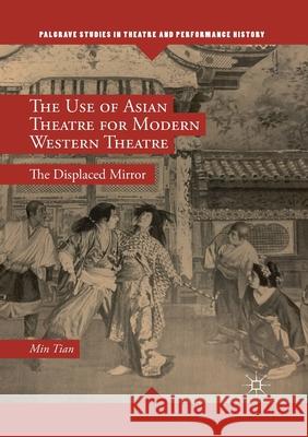 The Use of Asian Theatre for Modern Western Theatre: The Displaced Mirror Tian, Min 9783030403676