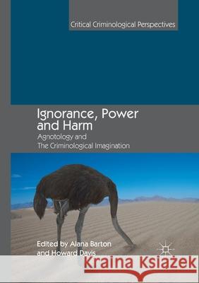 Ignorance, Power and Harm: Agnotology and the Criminological Imagination Barton, Alana 9783030403690