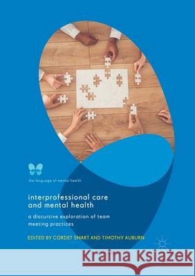 Interprofessional Care and Mental Health: A Discursive Exploration of Team Meeting Practices Cordet Smart Timothy Auburn 9783030403799 Palgrave MacMillan