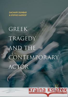 Greek Tragedy and the Contemporary Actor Zachary Dunbar Stephe Harrop 9783030403874 Palgrave MacMillan
