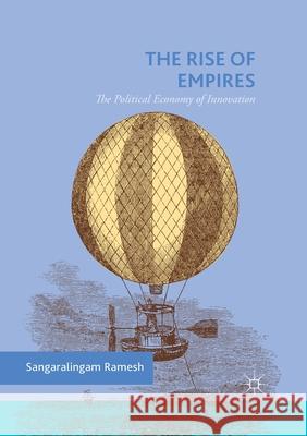 The Rise of Empires: The Political Economy of Innovation Ramesh, Sangaralingam 9783030404048 Palgrave MacMillan