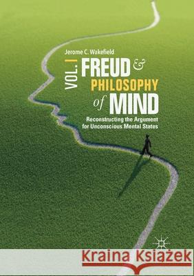 Freud and Philosophy of Mind, Volume 1: Reconstructing the Argument for Unconscious Mental States Wakefield, Jerome C. 9783030404352