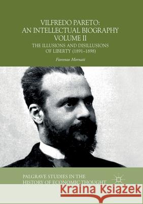 Vilfredo Pareto: An Intellectual Biography Volume II: The Illusions and Disillusions of Liberty (1891-1898) Fiorenzo Mornati John Paul Wilson 9783030404567 Palgrave MacMillan