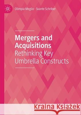Mergers and Acquisitions: Rethinking Key Umbrella Constructs Olimpia Meglio Svante Schriber 9783030404611