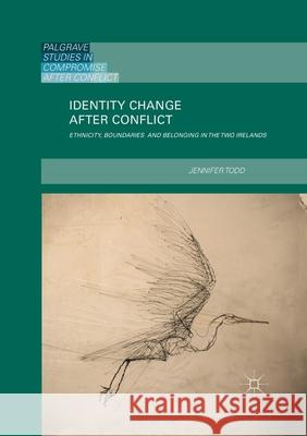 Identity Change After Conflict: Ethnicity, Boundaries and Belonging in the Two Irelands Todd, Jennifer 9783030404895