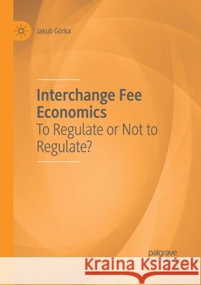 Interchange Fee Economics: To Regulate or Not to Regulate? Gorka, Jakub 9783030404918 Palgrave MacMillan