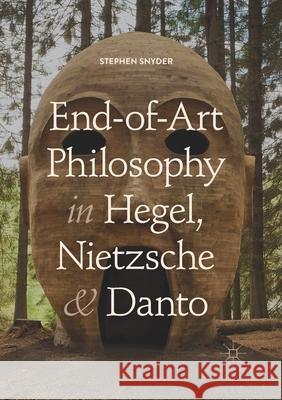 End-Of-Art Philosophy in Hegel, Nietzsche and Danto Snyder, Stephen 9783030405069