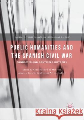 Public Humanities and the Spanish Civil War: Connected and Contested Histories Ribeiro De Menezes, Alison 9783030405212 Palgrave MacMillan