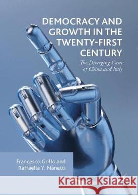 Democracy and Growth in the Twenty-first Century: The Diverging Cases of China and Italy Francesco Grillo Raffaella Y. Nanetti 9783030405328 Palgrave MacMillan