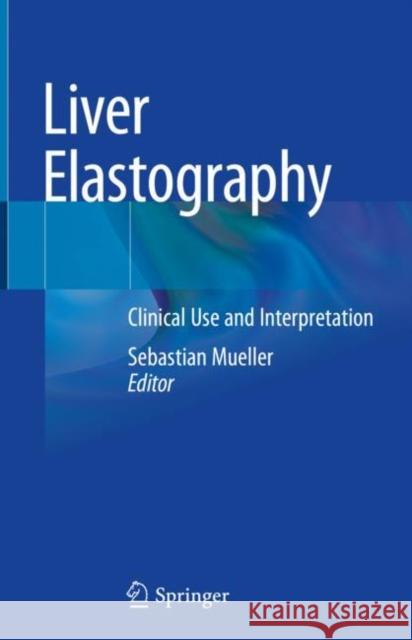 Liver Elastography: Clinical Use and Interpretation Mueller, Sebastian 9783030405410