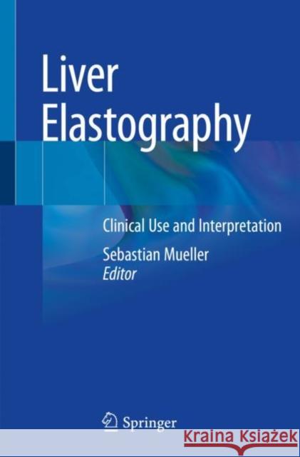 Liver Elastography: Clinical Use and Interpretation Sebastian Mueller 9783030405441