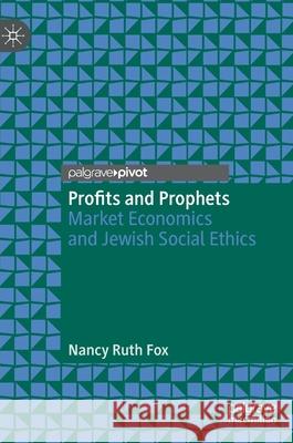 Profits and Prophets: Market Economics and Jewish Social Ethics Fox, Nancy Ruth 9783030405557