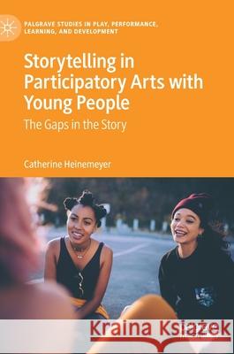 Storytelling in Participatory Arts with Young People: The Gaps in the Story Heinemeyer, Catherine 9783030405809 Palgrave MacMillan