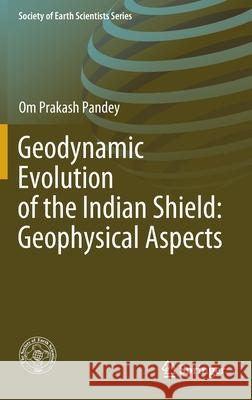 Geodynamic Evolution of the Indian Shield: Geophysical Aspects Om Prakash Pandey 9783030405960