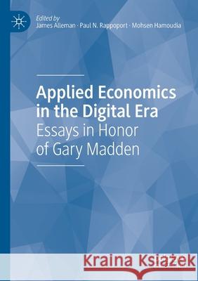 Applied Economics in the Digital Era: Essays in Honor of Gary Madden James Alleman Paul N. Rappoport Mohsen Hamoudia 9783030406035 Palgrave MacMillan