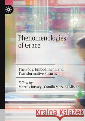 Phenomenologies of Grace: The Body, Embodiment, and Transformative Futures Marcus Bussey Camila Mozzini-Alister 9783030406257 Palgrave MacMillan