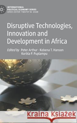 Disruptive Technologies, Innovation and Development in Africa Peter Arthur Kobena T. Hanson Korbla P. Puplampu 9783030406462 Palgrave MacMillan