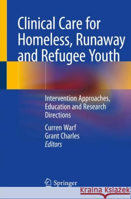 Clinical Care for Homeless, Runaway and Refugee Youth: Intervention Approaches, Education and Research Directions Curren Warf Grant Charles 9783030406776 Springer