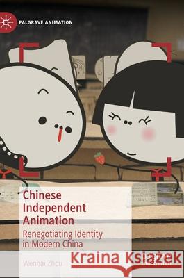 Chinese Independent Animation: Renegotiating Identity in Modern China Zhou, Wenhai 9783030406967