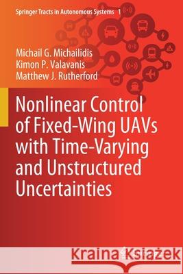 Nonlinear Control of Fixed-Wing Uavs with Time-Varying and Unstructured Uncertainties Michail G. Michailidis Kimon P. Valavanis Matthew J. Rutherford 9783030407186