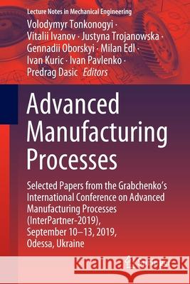 Advanced Manufacturing Processes: Selected Papers from the Grabchenko's International Conference on Advanced Manufacturing Processes (Interpartner-201 Tonkonogyi, Volodymyr 9783030407230