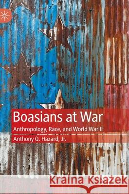 Boasians at War: Anthropology, Race, and World War II Hazard Jr, Anthony Q. 9783030408817 Palgrave MacMillan