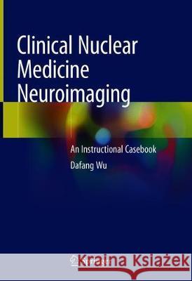 Clinical Nuclear Medicine Neuroimaging: An Instructional Casebook Wu, Dafang 9783030408923