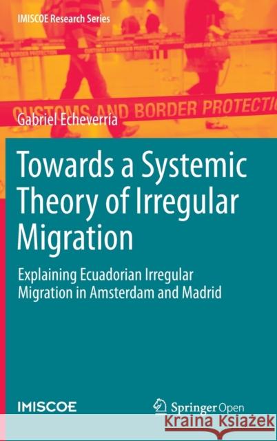 Towards a Systemic Theory of Irregular Migration: Explaining Ecuadorian Irregular Migration in Amsterdam and Madrid Echeverría, Gabriel 9783030409029