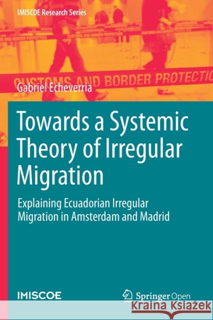 Towards a Systemic Theory of Irregular Migration: Explaining Ecuadorian Irregular Migration in Amsterdam and Madrid Gabriel Echeverria   9783030409050 Springer