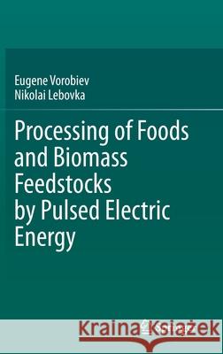 Processing of Foods and Biomass Feedstocks by Pulsed Electric Energy Eugene Vorobiev Nikolai Lebovka 9783030409166