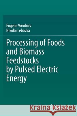 Processing of Foods and Biomass Feedstocks by Pulsed Electric Energy Eugene Vorobiev Nikolai Lebovka 9783030409197