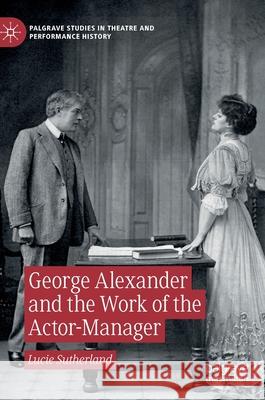 George Alexander and the Work of the Actor-Manager Lucie Sutherland 9783030409340 Palgrave MacMillan