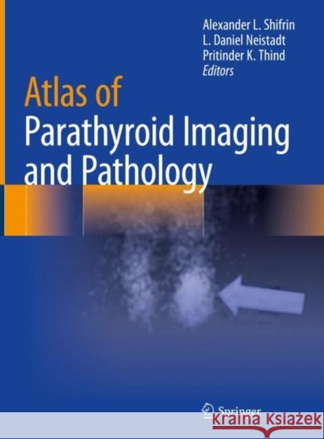 Atlas of Parathyroid Imaging and Pathology Alexander Shifrin L. Daniel Neistadt Pritinder Thind 9783030409586