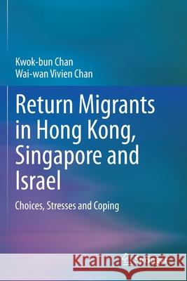 Return Migrants in Hong Kong, Singapore and Israel: Choices, Stresses and Coping Chan, Kwok-Bun 9783030409654 Springer International Publishing
