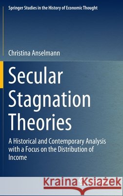 Secular Stagnation Theories: A Historical and Contemporary Analysis with a Focus on the Distribution of Income Anselmann, Christina 9783030410865 Springer