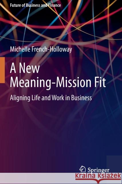 A New Meaning-Mission Fit: Aligning Life and Work in Business Michelle French-Holloway 9783030411664 Springer