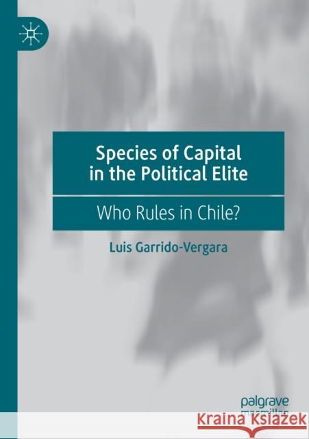 Species of Capital in the Political Elite: Who Rules in Chile? Luis Garrido-Vergara 9783030411749 Palgrave MacMillan