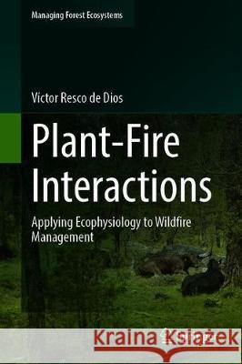 Plant-Fire Interactions: Applying Ecophysiology to Wildfire Management Resco de Dios, Víctor 9783030411916 Springer