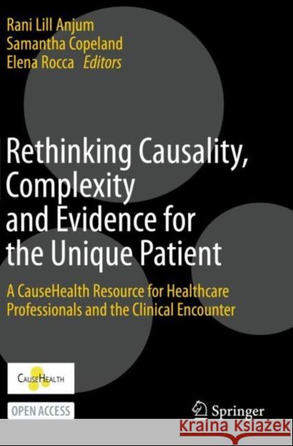 Rethinking Causality, Complexity and Evidence for the Unique Patient: A Causehealth Resource for Healthcare Professionals and the Clinical Encounter Anjum, Rani Lill 9783030412418 Springer International Publishing
