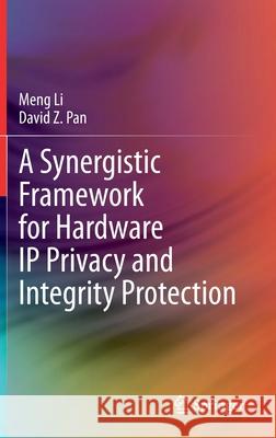 A Synergistic Framework for Hardware IP Privacy and Integrity Protection Meng Li David Z. Pan 9783030412463 Springer