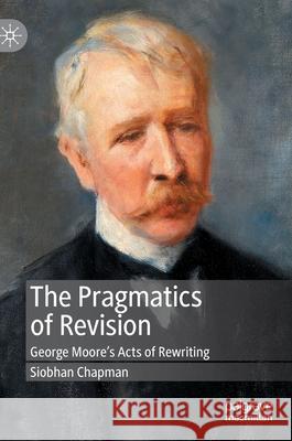 The Pragmatics of Revision: George Moore's Acts of Rewriting Chapman, Siobhan 9783030412678