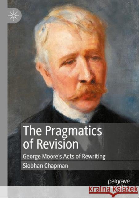 The Pragmatics of Revision: George Moore's Acts of Rewriting Siobhan Chapman 9783030412708 Palgrave MacMillan