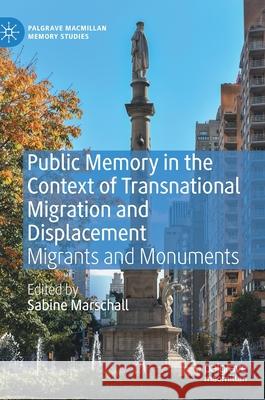 Public Memory in the Context of Transnational Migration and Displacement: Migrants and Monuments Marschall, Sabine 9783030413286 Palgrave MacMillan
