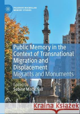 Public Memory in the Context of Transnational Migration and Displacement: Migrants and Monuments Sabine Marschall 9783030413316 Palgrave MacMillan