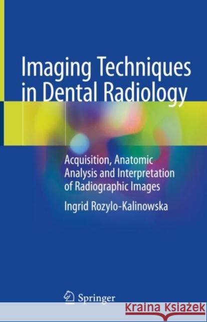 Imaging Techniques in Dental Radiology: Acquisition, Anatomic Analysis and Interpretation of Radiographic Images Rozylo-Kalinowska, Ingrid 9783030413712 Springer