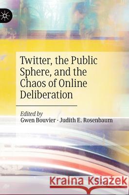 Twitter, the Public Sphere, and the Chaos of Online Deliberation Bouvier, Gwen 9783030414207 Palgrave MacMillan