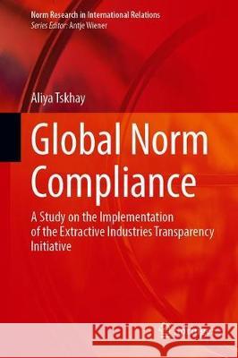Global Norm Compliance: A Study on the Implementation of the Extractive Industries Transparency Initiative Tskhay, Aliya 9783030414511 Springer